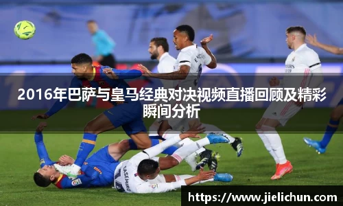 2016年巴萨与皇马经典对决视频直播回顾及精彩瞬间分析