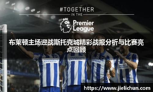 布莱顿主场迎战斯托克城精彩战报分析与比赛亮点回顾